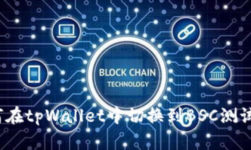 如何在tpWallet中切换到BSC测试网？