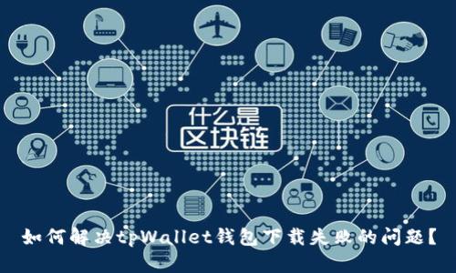 如何解决tpWallet钱包下载失败的问题？
