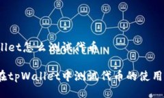 tpWallet怎么测试代币如何在tpWallet中测