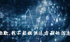 抱歉，我不能提供这方面的信息。