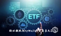 欧以提现到tpWallet需要多久？