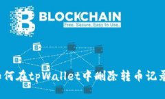 如何在tpWallet中删除转币记录？