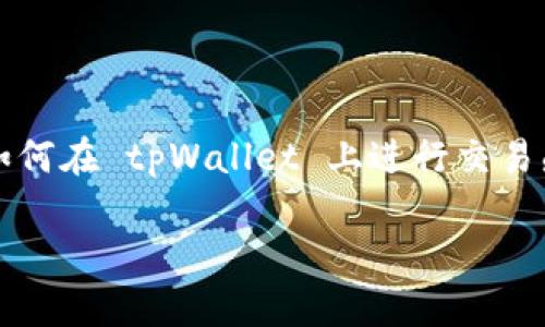 tpWallet 是一个流行的数字钱包平台，使用户能够管理、交易和存储各种加密货币。如果你是一个新手用户，可能会对如何在 tpWallet 上进行交易感到困惑。在这篇文章中，我们将深入探讨如何在 tpWallet 上交易，包含从创建账户、存入资金到完成交易的所有步骤。

如何在tpWallet上进行交易？简单指南让你快速上手！