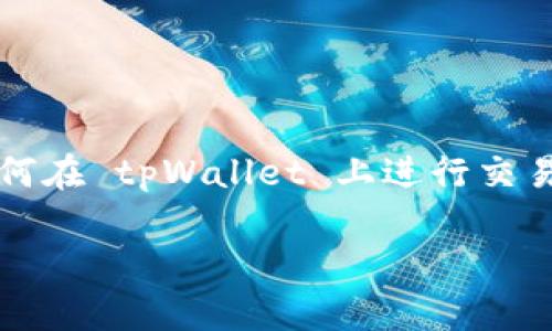 tpWallet 是一个流行的数字钱包平台，使用户能够管理、交易和存储各种加密货币。如果你是一个新手用户，可能会对如何在 tpWallet 上进行交易感到困惑。在这篇文章中，我们将深入探讨如何在 tpWallet 上交易，包含从创建账户、存入资金到完成交易的所有步骤。

如何在tpWallet上进行交易？简单指南让你快速上手！
