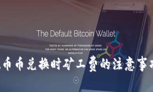 tpWallet币币兑换时矿工费的注意事项是什么？