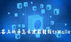 抹茶上的币怎么才能转到tpWallet？