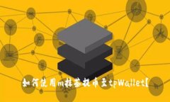 如何使用m抹茶提币至tpWallet？