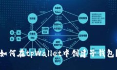 如何在tpWallet中创建子钱包？