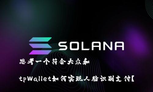 思考一个符合大众和

tpWallet如何实现人脸识别支付？