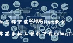 苹果手机怎样下载tpWallet软件如何在苹