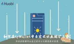 如何在tpWallet中自定义以太坊矿工费？