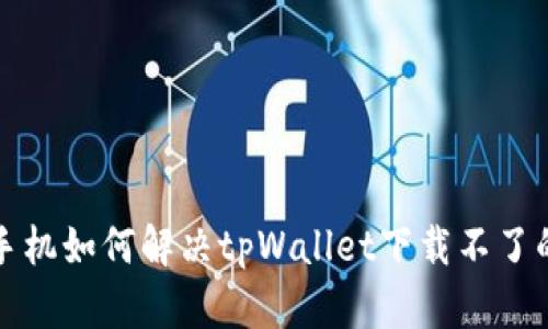 华为手机如何解决tpWallet下载不了的问题