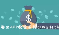 : 如何解决APP搜索不到tpWallet的问题？