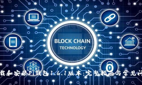 如何下载和安装Pi钱包1.6.1版本：完整指南与常见问题解答