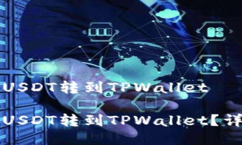 如何将USDT转到TPWallet

如何将USDT转到TPWallet？详尽指南