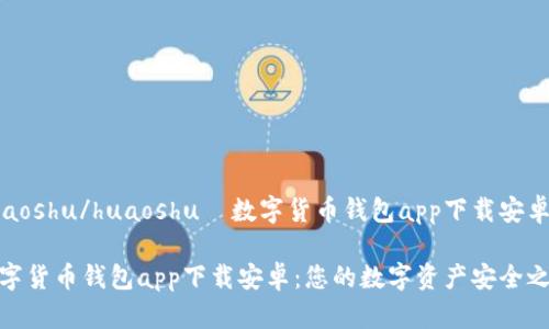 huaoshu/huaoshu 数字货币钱包app下载安卓
数字货币钱包app下载安卓:您的数字资产安全之选